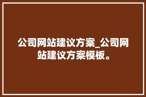 公司网站建议方案_公司网站建议方案模板。 公司网站建议方案_公司网站建议方案模板。 网站建设公司