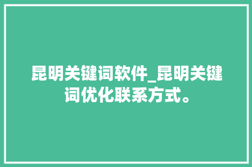 昆明关键词软件_昆明关键词优化联系方式。 昆明关键词软件_昆明关键词优化联系方式。 SEO关键词