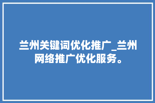 兰州关键词优化推广_兰州网络推广优化服务。 SEO关键词 兰州关键词优化推广_兰州网络推广优化服务。 兰州关键词优化推广_兰州网络推广优化服务。 SEO关键词