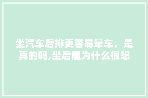坐汽车后排更容易晕车，是真的吗,坐后座为什么很想吐呢。 坐汽车后排更容易晕车，是真的吗,坐后座为什么很想吐呢。 神马SEO