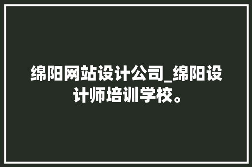 绵阳网站设计公司_绵阳设计师培训学校。 绵阳网站设计公司_绵阳设计师培训学校。 网站建设公司