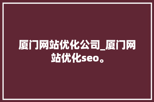 厦门网站优化公司_厦门网站优化seo。 厦门网站优化公司_厦门网站优化seo。 网站建设公司