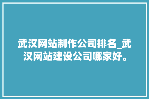 武汉网站制作公司排名_武汉网站建设公司哪家好。 武汉网站制作公司排名_武汉网站建设公司哪家好。 网站建设公司