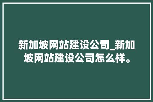 新加坡网站建设公司_新加坡网站建设公司怎么样。 新加坡网站建设公司_新加坡网站建设公司怎么样。 网站建设公司