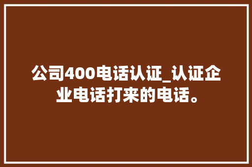 公司400电话认证_认证企业电话打来的电话。 公司400电话认证_认证企业电话打来的电话。 网站建设公司