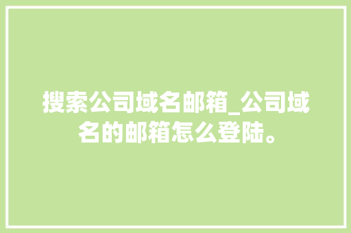搜索公司域名邮箱_公司域名的邮箱怎么登陆。 搜索公司域名邮箱_公司域名的邮箱怎么登陆。 网站建设公司