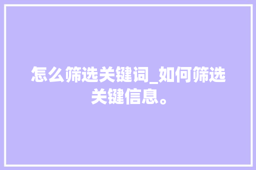 怎么筛选关键词_如何筛选关键信息。