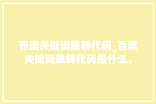 百度关键词跳转代码_百度关键词跳转代码是什么。