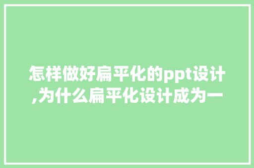 怎样做好扁平化的ppt设计,为什么扁平化设计成为一种趋势。