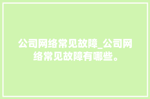 公司网络常见故障_公司网络常见故障有哪些。 公司网络常见故障_公司网络常见故障有哪些。 网站建设公司