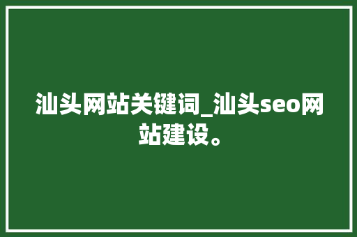 汕头网站关键词_汕头seo网站建设。 汕头网站关键词_汕头seo网站建设。 SEO关键词