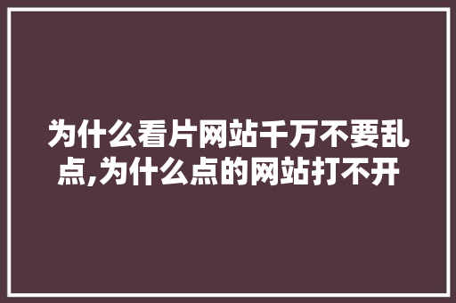 为什么看片网站千万不要乱点,为什么点的网站打不开。 为什么看片网站千万不要乱点,为什么点的网站打不开。 百度SEO