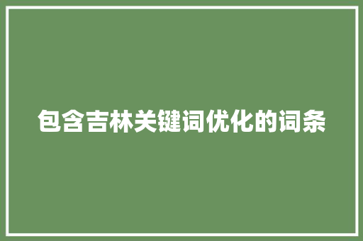 包含吉林关键词优化的词条 包含吉林关键词优化的词条 SEO关键词