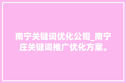 南宁关键词优化公司_南宁庄关键词推广优化方案。 南宁关键词优化公司_南宁庄关键词推广优化方案。 网站建设公司