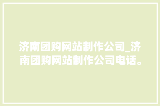 济南团购网站制作公司_济南团购网站制作公司电话。 济南团购网站制作公司_济南团购网站制作公司电话。 网站建设公司
