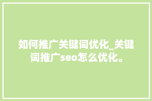 如何推广关键词优化_关键词推广seo怎么优化。 如何推广关键词优化_关键词推广seo怎么优化。 SEO关键词