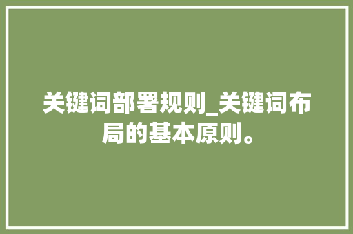 关键词部署规则_关键词布局的基本原则。 关键词部署规则_关键词布局的基本原则。 SEO关键词