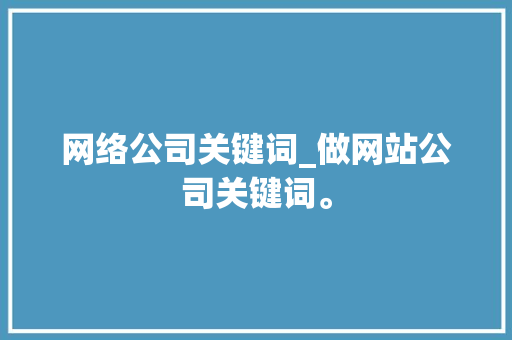 网络公司关键词_做网站公司关键词。 网络公司关键词_做网站公司关键词。 SEO关键词