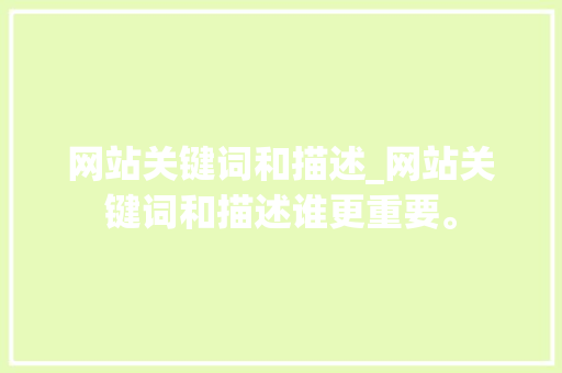 网站关键词和描述_网站关键词和描述谁更重要。 网站关键词和描述_网站关键词和描述谁更重要。 SEO关键词