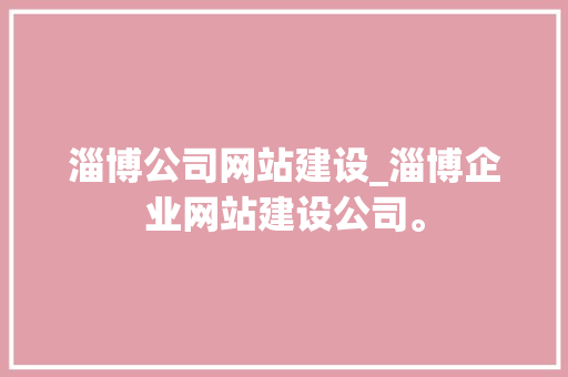 淄博公司网站建设_淄博企业网站建设公司。 淄博公司网站建设_淄博企业网站建设公司。 网站建设公司
