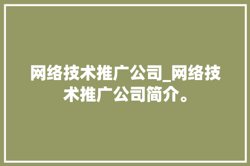 网络技术推广公司_网络技术推广公司简介。 网站建设公司 网络技术推广公司_网络技术推广公司简介。 网络技术推广公司_网络技术推广公司简介。 网站建设公司
