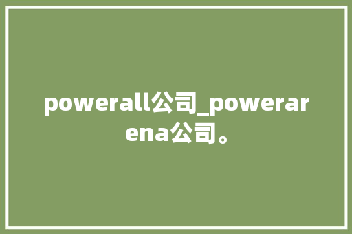powerall公司_powerarena公司。 powerall公司_powerarena公司。 网站建设公司