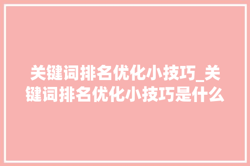 关键词排名优化小技巧_关键词排名优化小技巧是什么。 关键词排名优化小技巧_关键词排名优化小技巧是什么。 SEO关键词