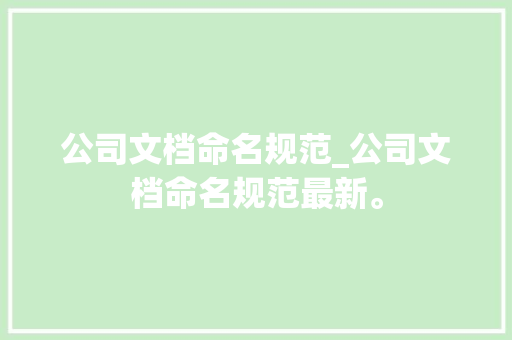 公司文档命名规范_公司文档命名规范最新。 公司文档命名规范_公司文档命名规范最新。 网站建设公司