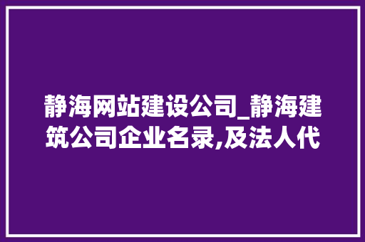 静海网站建设公司_静海建筑公司企业名录,及法人代表。