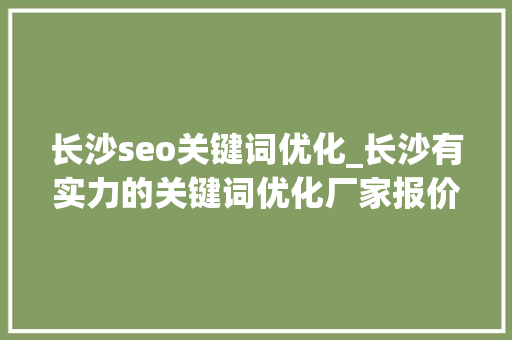 长沙seo关键词优化_长沙有实力的关键词优化厂家报价。 长沙seo关键词优化_长沙有实力的关键词优化厂家报价。 SEO关键词