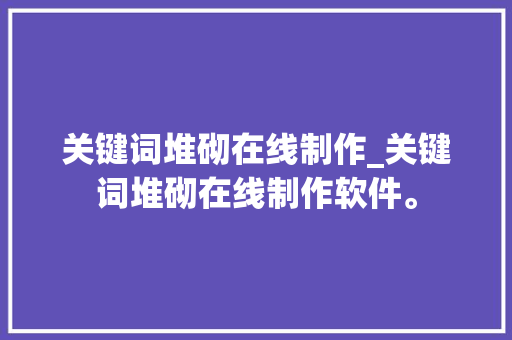关键词堆砌在线制作_关键词堆砌在线制作软件。 关键词堆砌在线制作_关键词堆砌在线制作软件。 SEO关键词