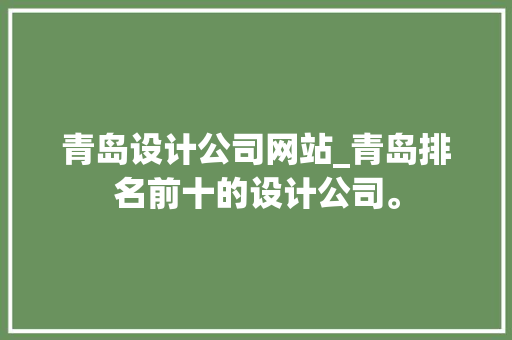 青岛设计公司网站_青岛排名前十的设计公司。 青岛设计公司网站_青岛排名前十的设计公司。 网站建设公司