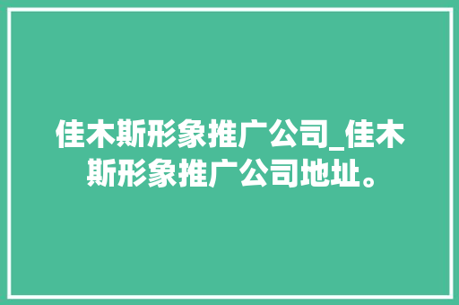 佳木斯形象推广公司_佳木斯形象推广公司地址。 佳木斯形象推广公司_佳木斯形象推广公司地址。 网站建设公司