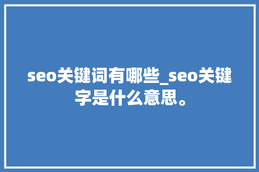 seo关键词有哪些_seo关键字是什么意思。 seo关键词有哪些_seo关键字是什么意思。 SEO关键词