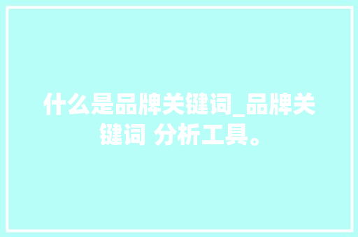 什么是品牌关键词_品牌关键词 分析工具。