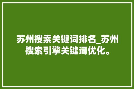 苏州搜索关键词排名_苏州搜索引擎关键词优化。 苏州搜索关键词排名_苏州搜索引擎关键词优化。 SEO关键词