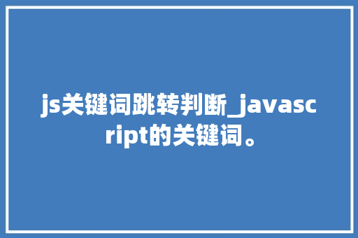 js关键词跳转判断_javascript的关键词。 js关键词跳转判断_javascript的关键词。 SEO关键词