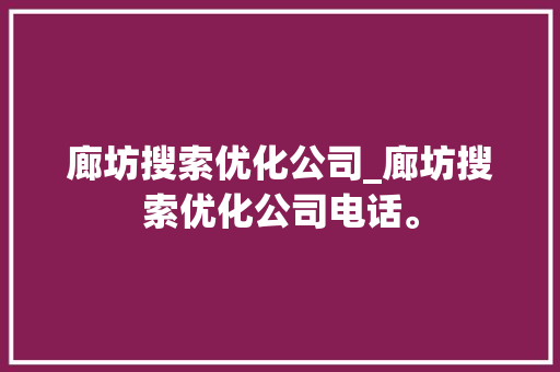 廊坊搜索优化公司_廊坊搜索优化公司电话。 廊坊搜索优化公司_廊坊搜索优化公司电话。 网站建设公司