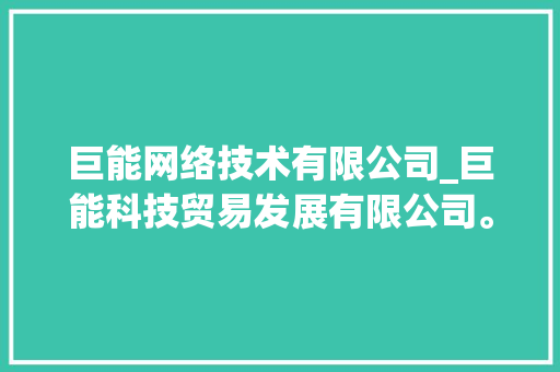 巨能网络技术有限公司_巨能科技贸易发展有限公司。 巨能网络技术有限公司_巨能科技贸易发展有限公司。 网站建设公司