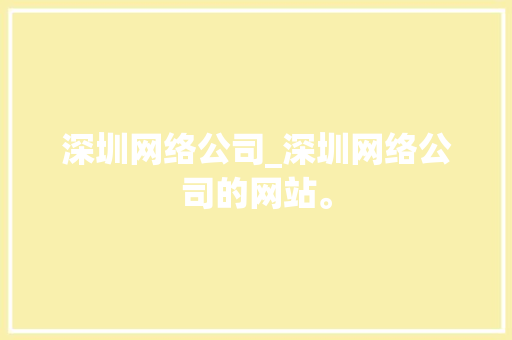 深圳网络公司_深圳网络公司的网站。 深圳网络公司_深圳网络公司的网站。 网站建设公司