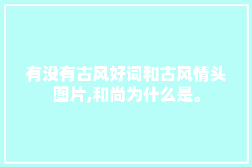 有没有古风好词和古风情头图片,和尚为什么是。 有没有古风好词和古风情头图片,和尚为什么是。 百度SEO
