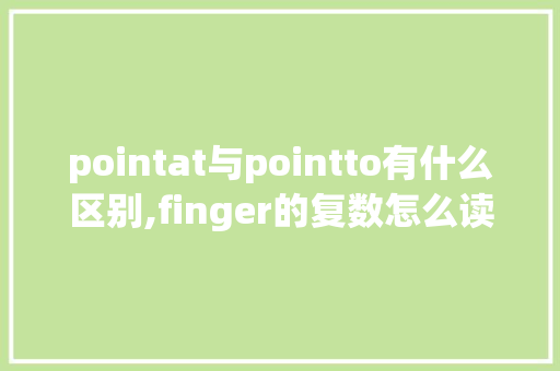 pointat与pointto有什么区别,finger的复数怎么读s还是z。