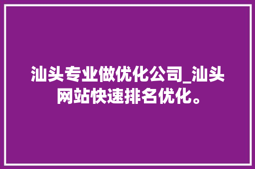 汕头专业做优化公司_汕头网站快速排名优化。 汕头专业做优化公司_汕头网站快速排名优化。 网站建设公司