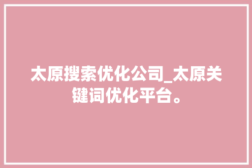 太原搜索优化公司_太原关键词优化平台。 太原搜索优化公司_太原关键词优化平台。 网站建设公司