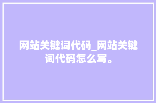 网站关键词代码_网站关键词代码怎么写。 网站关键词代码_网站关键词代码怎么写。 SEO关键词
