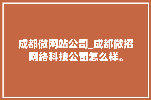 成都微网站公司_成都微招网络科技公司怎么样。 成都微网站公司_成都微招网络科技公司怎么样。 网站建设公司