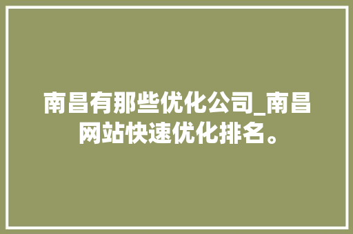 南昌有那些优化公司_南昌网站快速优化排名。 南昌有那些优化公司_南昌网站快速优化排名。 网站建设公司