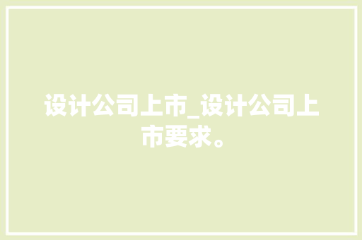 设计公司上市_设计公司上市要求。 设计公司上市_设计公司上市要求。 网站建设公司