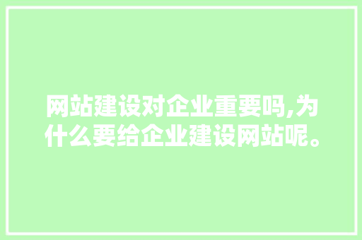 网站建设对企业重要吗,为什么要给企业建设网站呢。 网站建设对企业重要吗,为什么要给企业建设网站呢。 SEO关键词