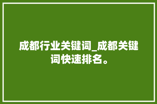 成都行业关键词_成都关键词快速排名。 成都行业关键词_成都关键词快速排名。 SEO关键词